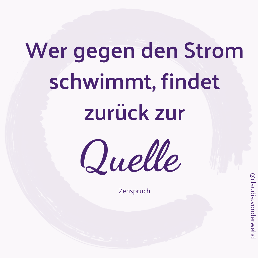 Ein Zenspruch: Wer gegen den Strom schwimmt, findet zurück zur Quelle