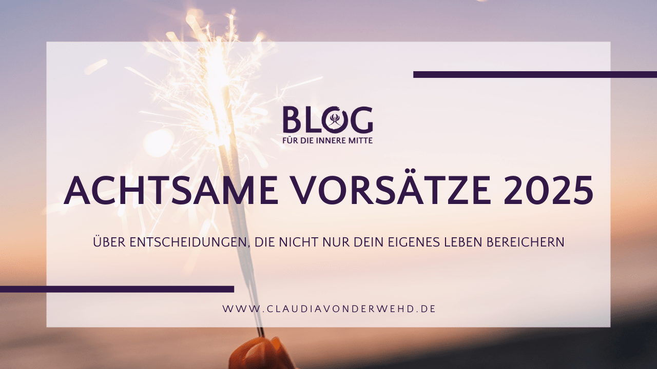 Blogtitel: Achtsame Vorsätze für 2025 - über Entscheidungen, die nicht nur dein eigenes Leben bereichern